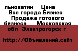 льноватин  › Цена ­ 100 - Все города Бизнес » Продажа готового бизнеса   . Московская обл.,Электрогорск г.